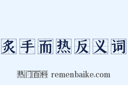 炙手而热反义词是什么意思的图片